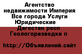 Агентство недвижимости Империя - Все города Услуги » Юридические   . Дагестан респ.,Геологоразведка п.